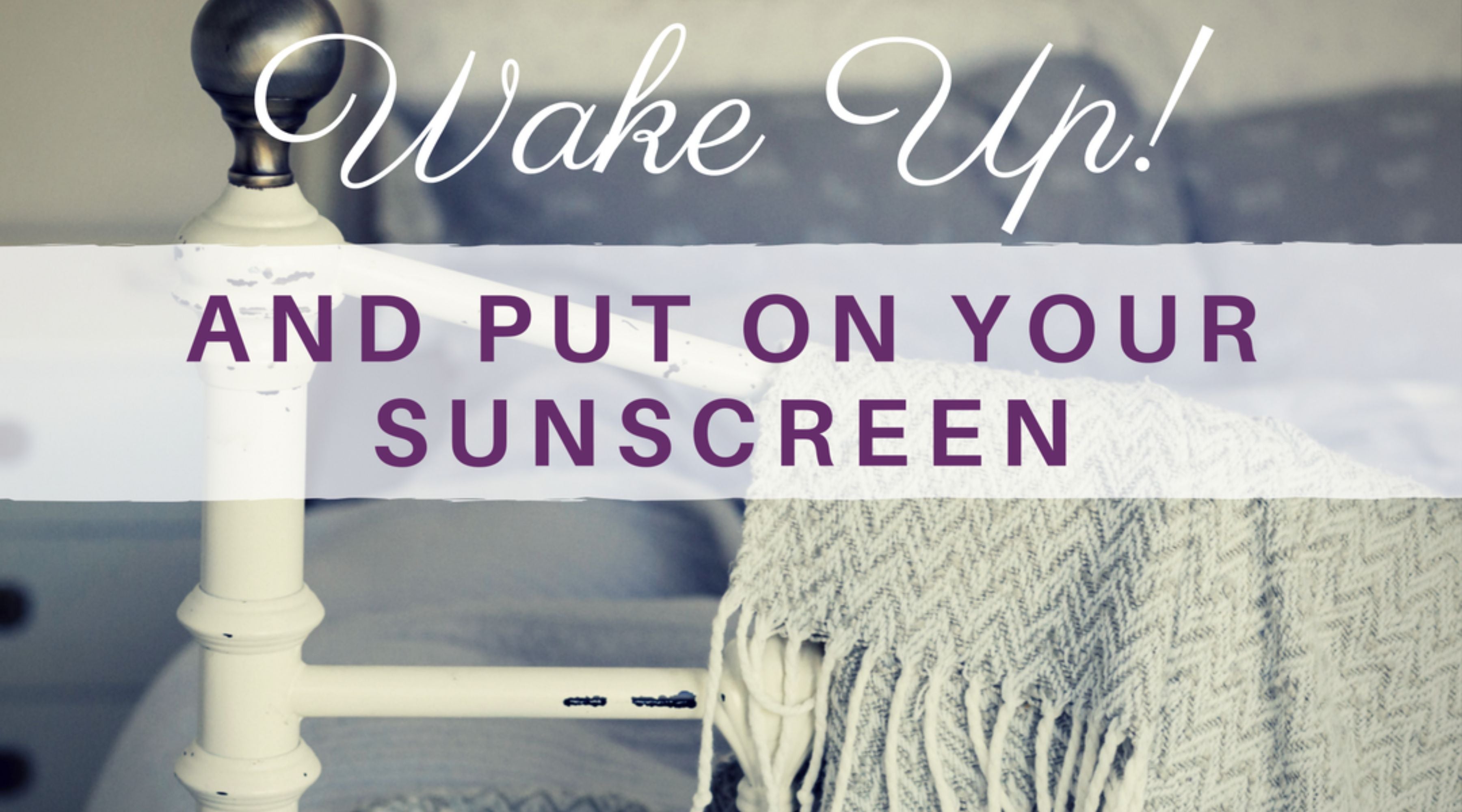 bed frame and blanket with text: wake up and put on your sunscreen.